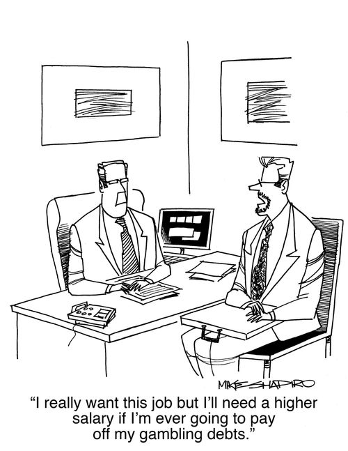"I really want this job but I'll need a higher salary if I'm ever going to pay off my gambling debts."