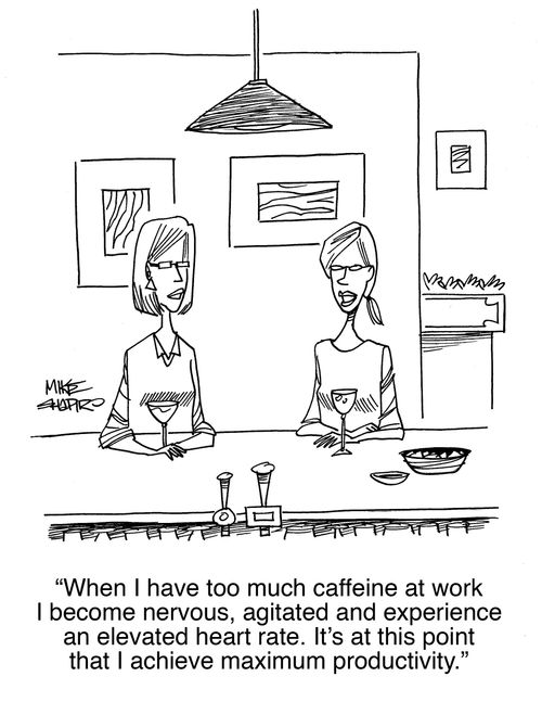 "When I have too much caffeine at work I become nervous, agitated and experience an elevated heart rate. It's at this point that I achieve maximum productivity." 