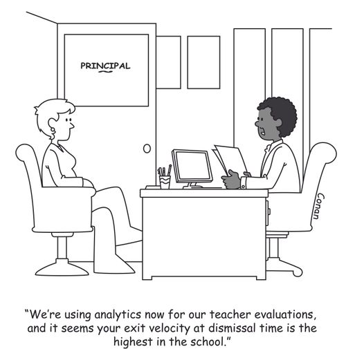 "We're using analytics now for our teacher evaluations, and it seems your exit velocity at dismissal time is the highest in the school."