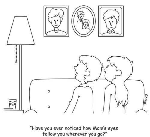 "Have you ever noticed how Mom's eyes follow you wherever you go?"