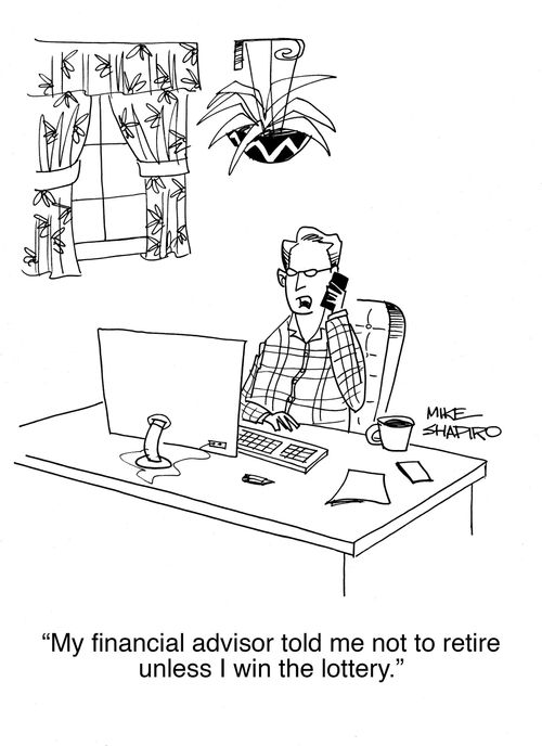 "My financial advisor told me not to retire unless I win the lottery."