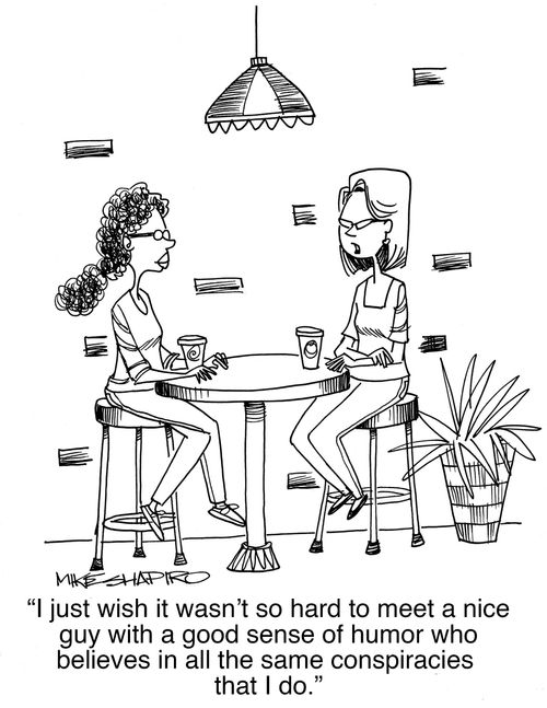 "I just wish it wasn't so hard to meet a nice guy with a good sense of humour who believes in all the same conspiracies that I do."