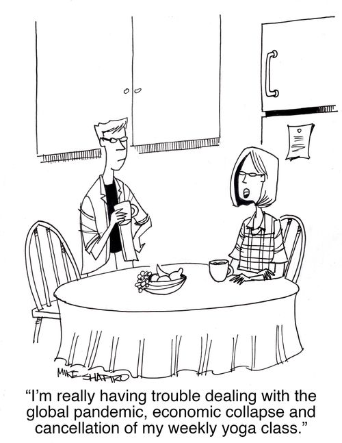 "I'm really having trouble dealing with the global pandemic,economic collapse and cancellation of my weekly yoga class."