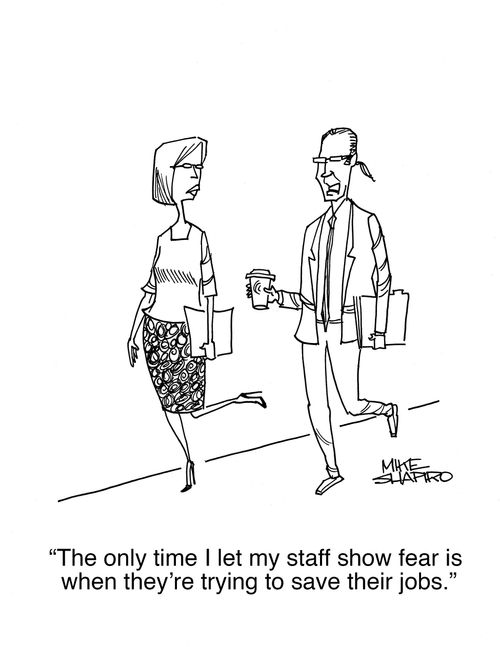 "The only time I let my staff show fear is when they're trying to save their jobs."