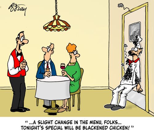 ". . . A slight change in the menu, folks. . . tonight's special will be blackened chicken!"