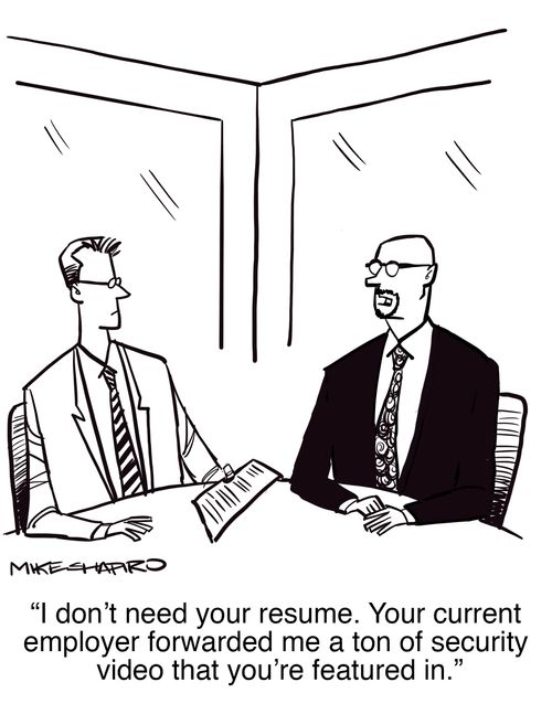 "I don't need your resume. Your current employer forwarded me a ton of security video that you're featured in."