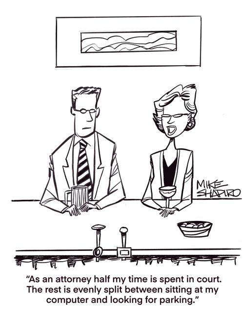 "As an attorney half my time is spent in court. The rest is evenly split between sitting at my computer and looking for parking."