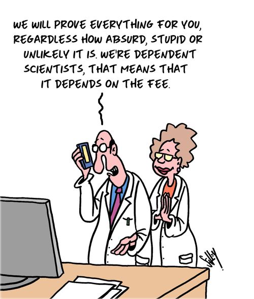 "We will prove everything for you, regardless how absurd, stupid or unlikely it is. We're dependent scientists, that means that it depends on the fee."
