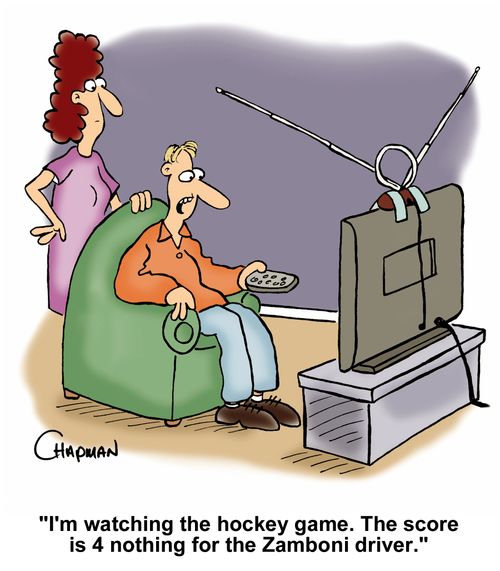 "I'm watching the hockey game. The score is 4 nothing for the Zamboni driver."