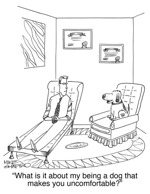 "What is it about my being a dog that makes you uncomfortable?"