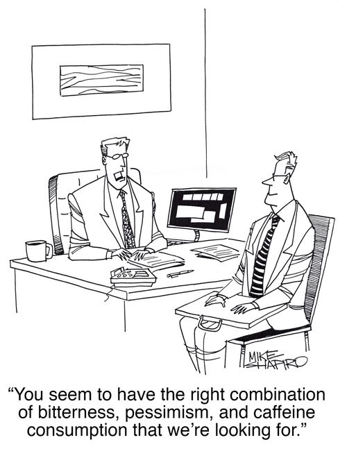 "You seem to have the right combination of bitterness, pessimism, and caffeine consumption that we're looking for."