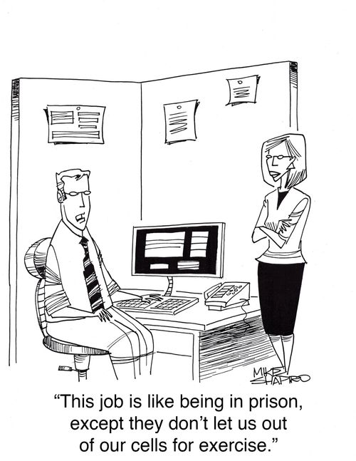 "This job is like being in prison, except they don't let us out of our cells for exercise."