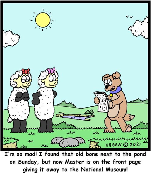 "I'm so mad! I found that old bone next to the pond on Sunday, but now Master is on the front page giving it away to the National Museum!" 