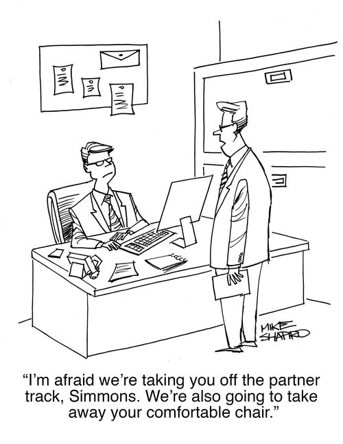 "I'm afraid we're taking you off the partner track, Simmons. We're also going to take away your comfortable chair."