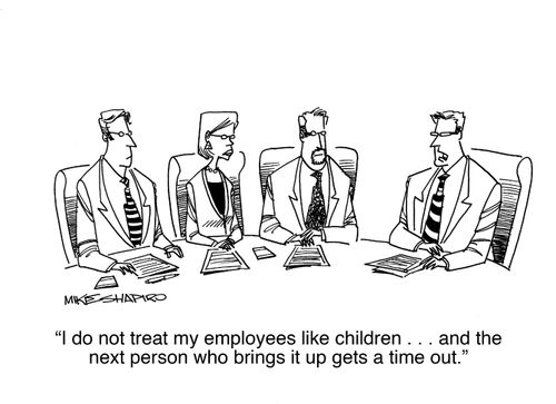 "I do not treat my employees like children. . . and the next person who brings it up gets a time out."