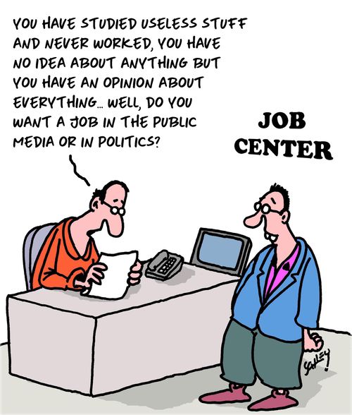 "You have studied useless stuff and never worked, you have no idea about anything but you have an opinion about everything. . . well, do you want a job in the public media or in politics?"