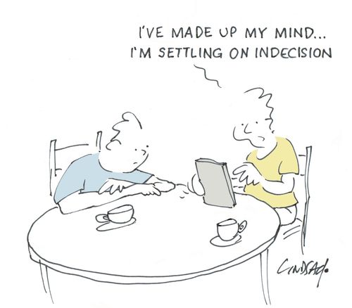 "I've made up my mind. . . I'm settling on indecision."