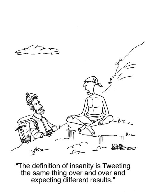 "The definition of insanity is Tweeting the same thing over and overs and expecting different results." 