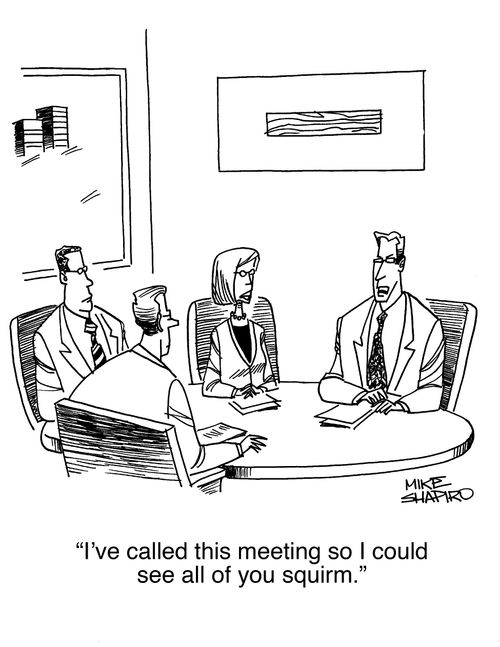 "I've called this meeting so I could see all of you squirm."