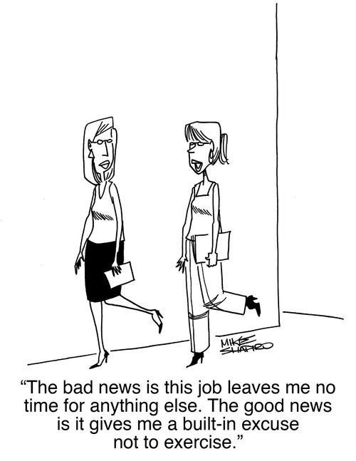 "The bad news is this job leaves me no time for anything else. The good news is it gives me a built-in excuse not to exercise."
