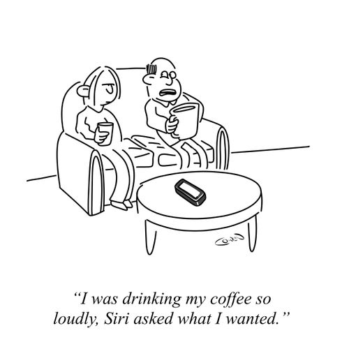 "I was drinking my coffee so loudly, Siri asked what I wanted."