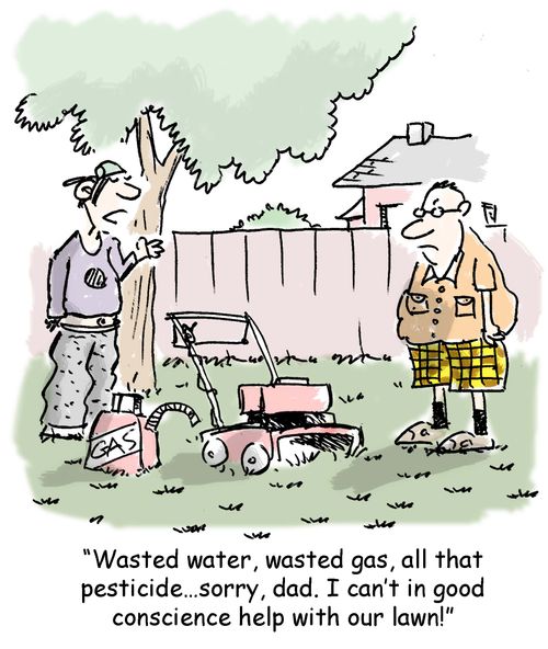 "Wasted water, wasted gas, all that pesticide. . . sorry, dad. I can't in good conscience help with our lawn!"