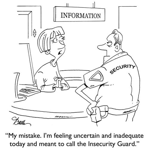 "My mistake. I'm feeling uncertain and inadequate today and meant to call the Insecurity Guard."