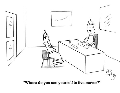 "Where do you see yourself in five moves?" 