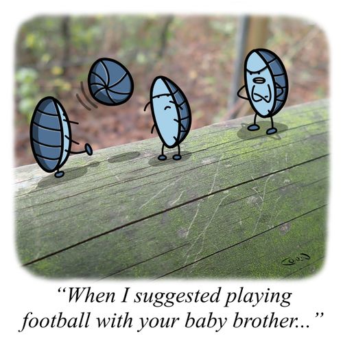 "When I suggested playing football with your baby brother..."