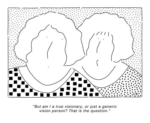 "But am I a true visionary, or just a generic vision person? That is the question."