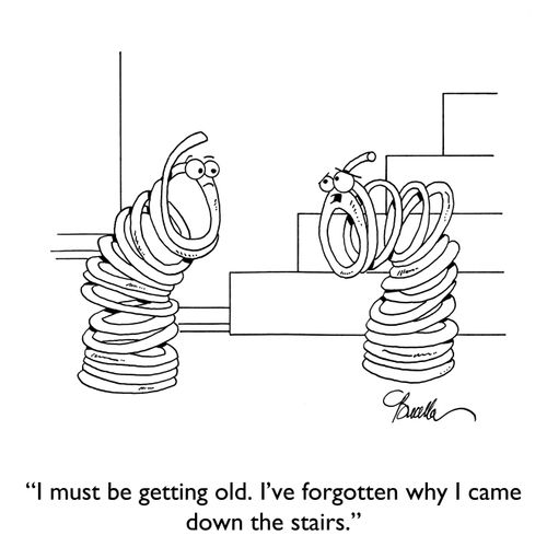 "I must be getting old. I've forgotten why I came down the stairs."
