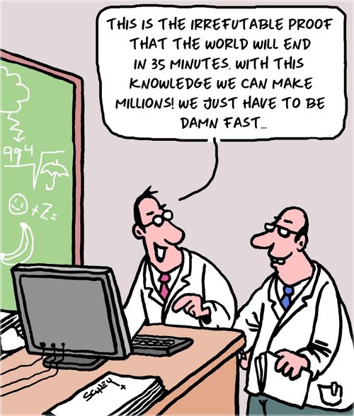 "This is the irrefutable proof that the world will end in 35 minutes. With this knowledge we can make millions! We just have to be damn fast. . ."