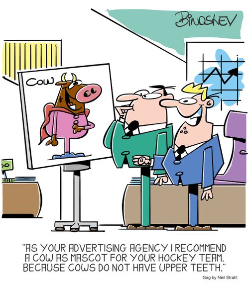 "As your advertising agency I recommend a cow as a mascot for you hockey team. Because cows do not have upper teeth."