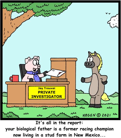 "It's all in the report: your biological father is a former racing champion now living in a stud farm in New Mexico. . ."