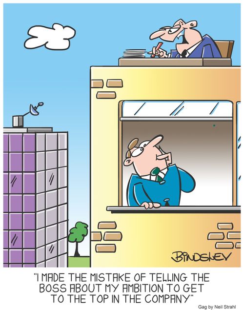 "I made the mistake of telling the boss about my ambition to get to the top in the company."