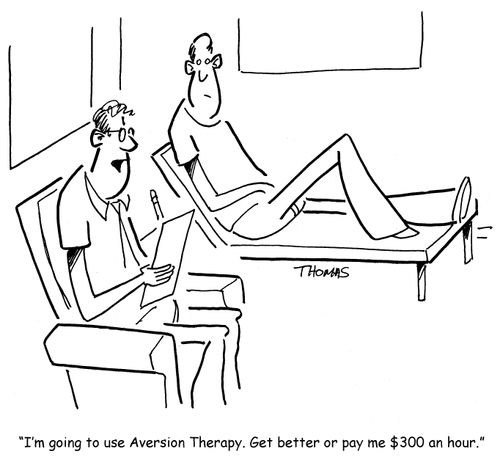 "I'm going to use Aversion Therapy. Get better or pay me $300 an hour."