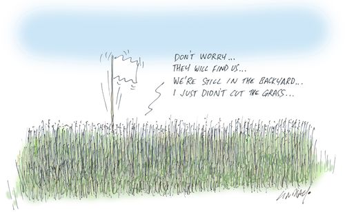 "Don't worry. . . they will find us. . . we're still in the backyard. . . I just didn't cut the grass. . ."