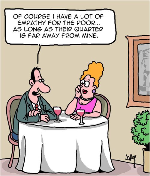 "Of course I have a lot of empathy for the poor. . . As long as their quarter is far away from mine."
