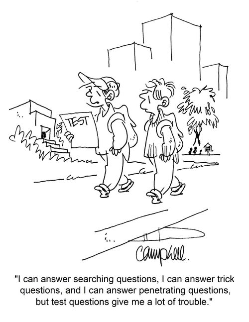 "I can answer searching questions, I can answer trick questions, and I can answer penetrating questions, but test questions give me a lot of trouble."