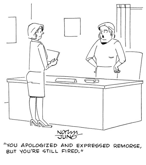 "You apologized and expressed remorse, but you're still fired."