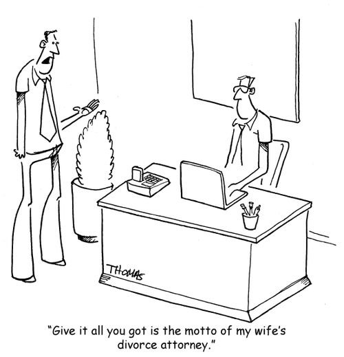 "Give it all you got is the motto of my wife's divorce attorney."