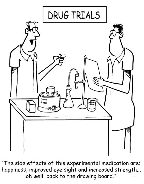 "The side effects of this experimental medication are; happiness, improved eye sight and increased strength. . . Oh well, back to the drawing board."