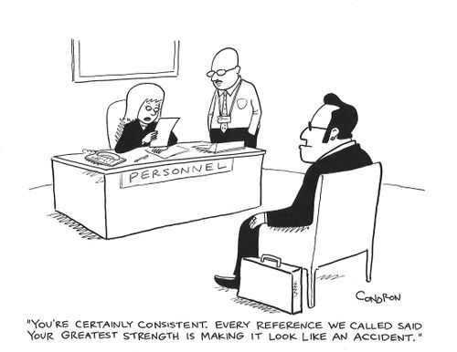 "You're certainly consistent. Every reference we called said your greatest strength is making it look like an accident."