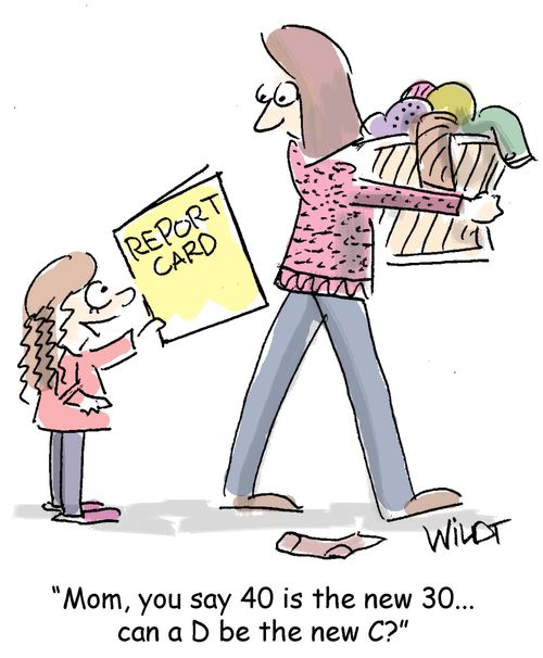 "Mom, you say 40 is the new 30. . . can a D be the new C?"