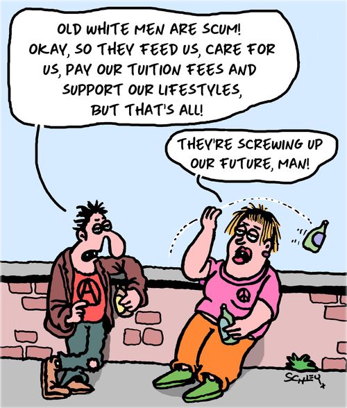 "Old white men are scum! Okay, so they feed us, care for us, pay for our tuition fees and support our lifestyles, but that's all!"