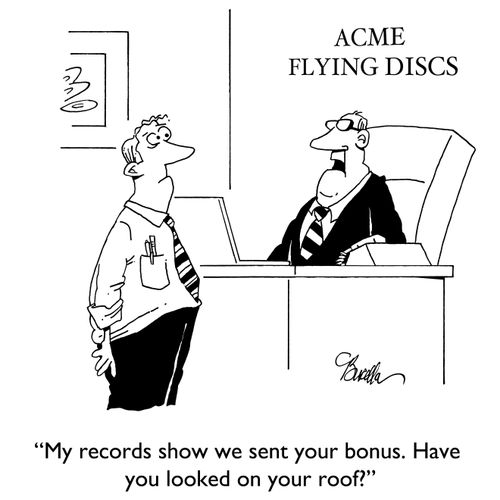 "My records show we sent your bonus. Have you looked on your roof?"