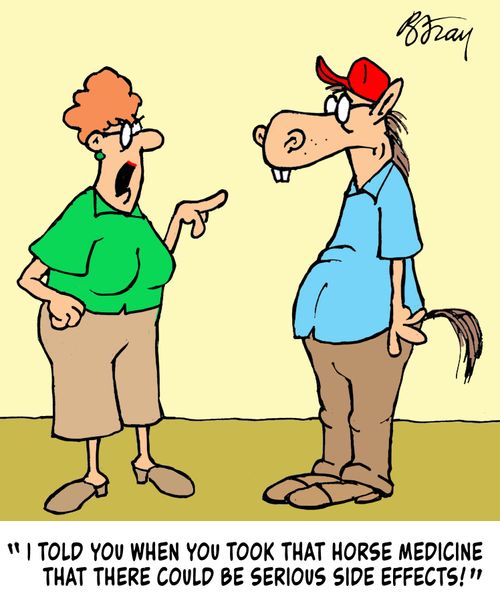 "I told you when you took that horse medicine that there could be serious side effects!"