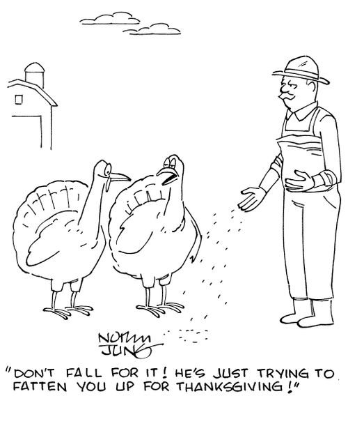"Don't fall for it! He's just trying to fatten you up for Thanksgiving!"