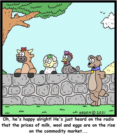 "Oh, he's happy alright! He's just heard on the radio that the prices of milk, wool and eggs are on the rise on the commodity market. . ."
