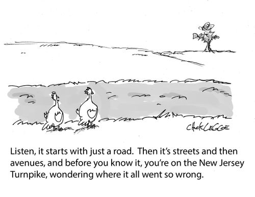 "Listen, it starts with just a road. Then it's streets and then avenues, and before you know it, you're on the New Jersey Turnpike, wondering where it all went so wrong."